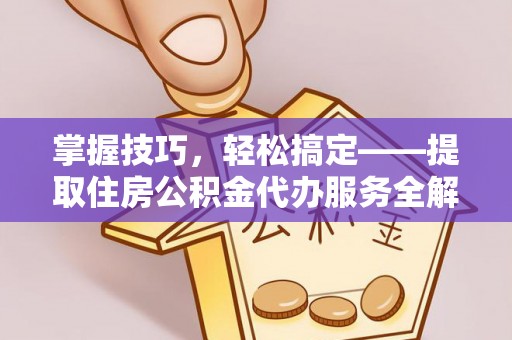 宝鸡掌握技巧，轻松搞定——提取住房公积金代办服务全解析