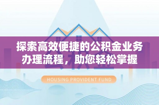 宝鸡探索高效便捷的公积金业务办理流程，助您轻松掌握