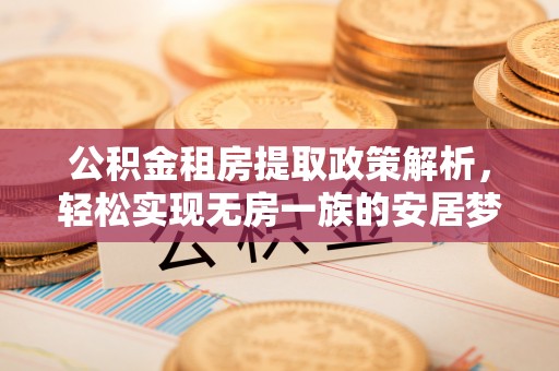 宝鸡公积金租房提取政策解析，轻松实现无房一族的安居梦想
