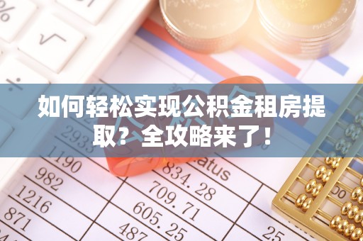 宝鸡如何轻松实现公积金租房提取？全攻略来了！
