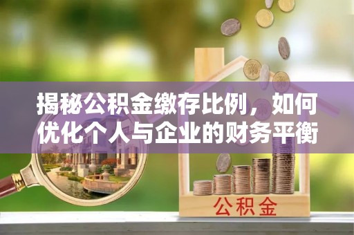 宝鸡揭秘公积金缴存比例，如何优化个人与企业的财务平衡