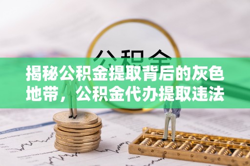 宝鸡揭秘公积金提取背后的灰色地带，公积金代办提取违法不？
