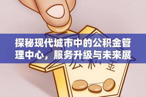 宝鸡探秘现代城市中的公积金管理中心，服务升级与未来展望