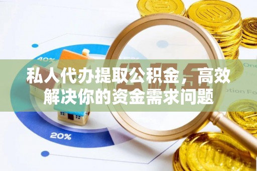 宝鸡私人代办提取公积金，高效解决你的资金需求问题