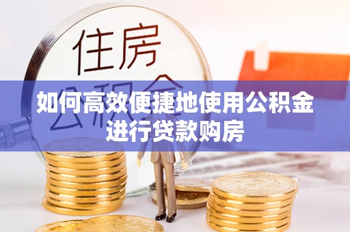 宝鸡如何高效便捷地使用公积金进行贷款购房